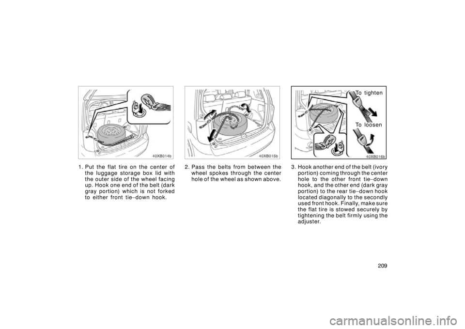 TOYOTA xB 2009  Owners Manual (in English) 209
1. Put the flat tire on the center ofthe luggage storage box lid with
the outer side of the wheel facing
up. Hook one end of the belt (dark
gray portion) which is not forked
to either front tie–