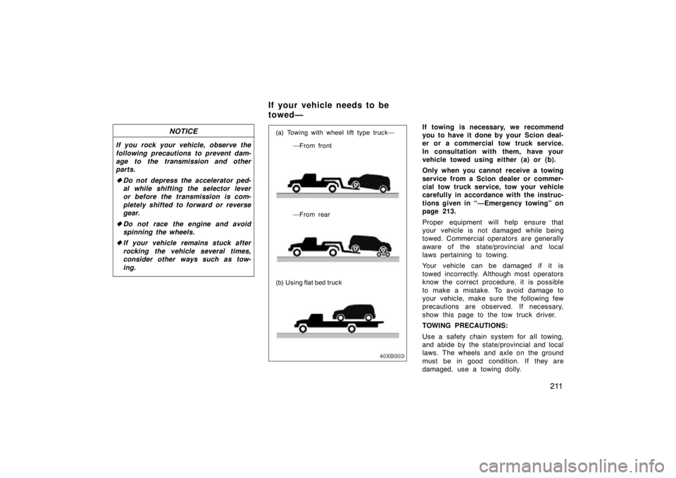TOYOTA xB 2009  Owners Manual (in English) 211
NOTICE
If you rock your vehicle, observe the
following precautions to prevent dam-
age to the transmission and other
parts.
Do not depress the accelerator ped-
al while shifting the selector leve