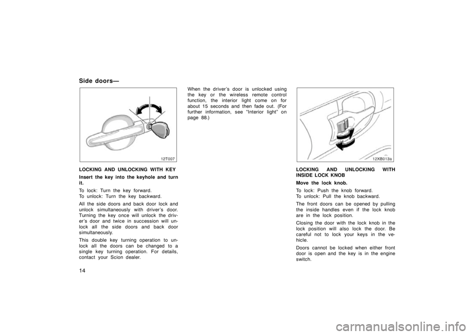 TOYOTA xB 2009 (in English) Owners Manual 14
Side doors—
LOCKING AND UNLOCKING WITH KEY
Insert the key into the keyhole and turn
it.
To lock: Turn the key forward.
To unlock: Turn the key backward.
All the side doors and back door lock and
TOYOTA xB 2009 (in English) Owners Manual 14
Side doors—
LOCKING AND UNLOCKING WITH KEY
Insert the key into the keyhole and turn
it.
To lock: Turn the key forward.
To unlock: Turn the key backward.
All the side doors and back door lock and