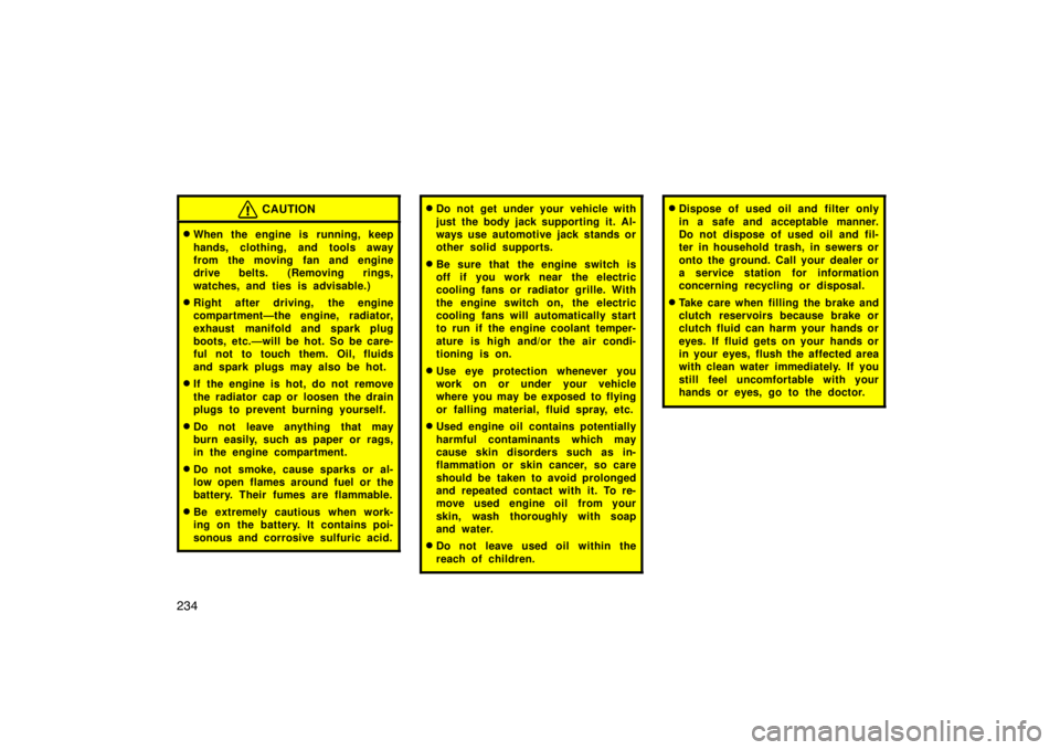 TOYOTA xB 2009  Owners Manual (in English) 234
CAUTION
When the engine is running, keep
hands, clothing, and tools away
from the moving fan and engine
drive belts. (Removing rings,
watches, and ties is advisable.)
Right after driving,  the e