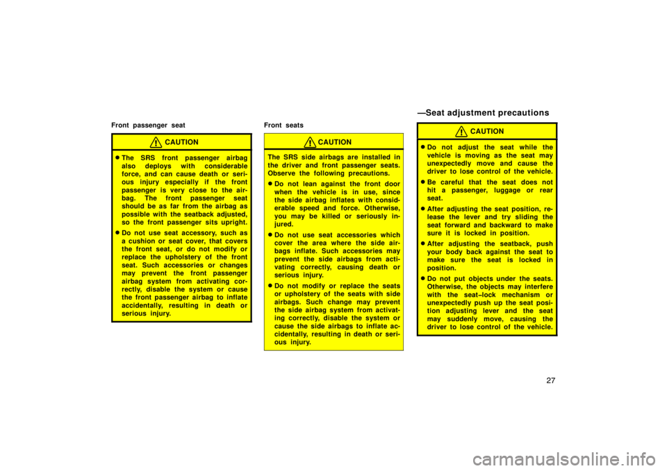 TOYOTA xB 2009   (in English) Owners Guide 27
Front passenger seat
CAUTION
The SRS front passenger airbag
also deploys with considerable
force, and can cause death or seri-
ous injury especially if the front
passenger is very close to  the ai