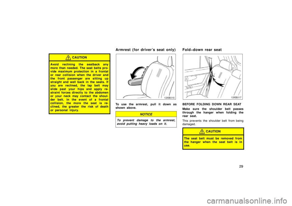 TOYOTA xB 2009   (in English) Owners Guide 29
CAUTION
Avoid reclining the seatback any
more than needed. The seat belts pro-
vide maximum protection in a frontal
or rear collision when the driver and
the front passenger are sitting up
straight