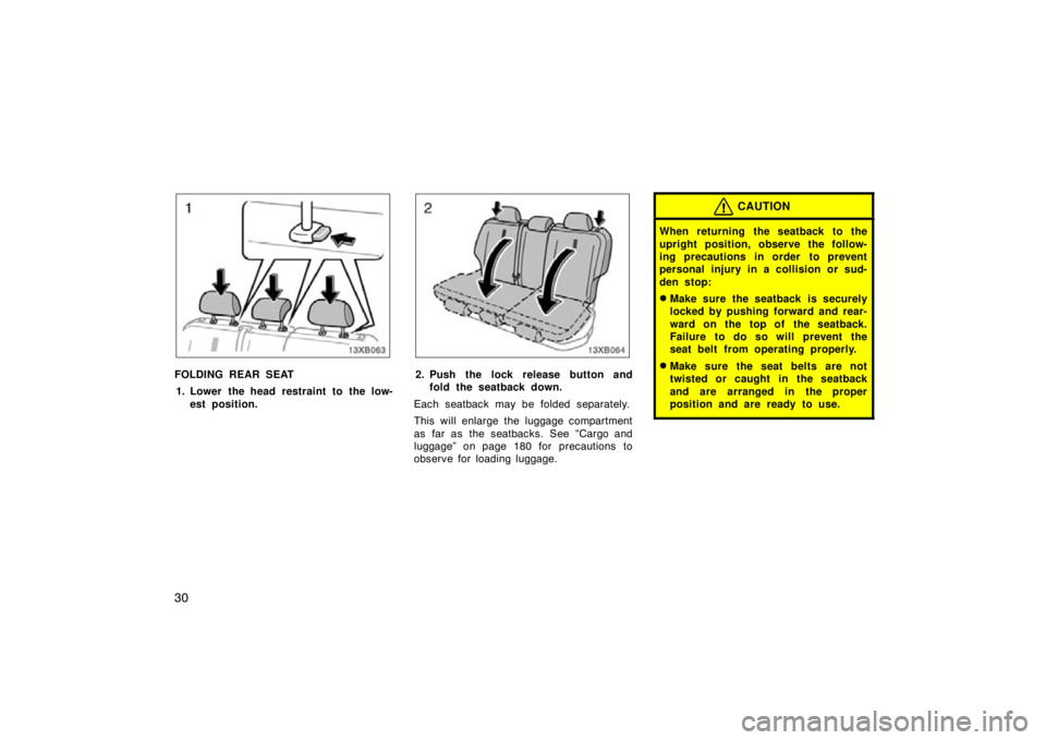 TOYOTA xB 2009   (in English) Owners Guide 30
FOLDING REAR SEAT1. Lower the head restraint to the low- est position.2. Push the lock release button andfold the seatback down.
Each seatback may be folded separately.
This will enlarge the luggag