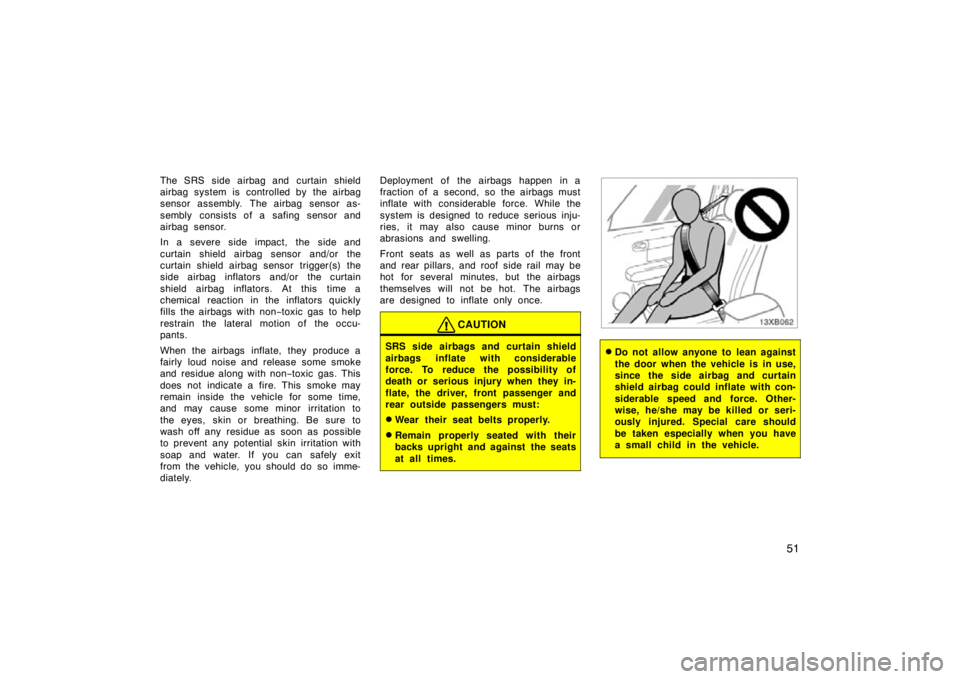 TOYOTA xB 2009   (in English) Repair Manual 51
The SRS side airbag and curtain shield
airbag system is  controlled by  the airbag
sensor assembly. The airbag sensor as-
sembly consists of a safing sensor and
airbag sensor.
In a severe side impa