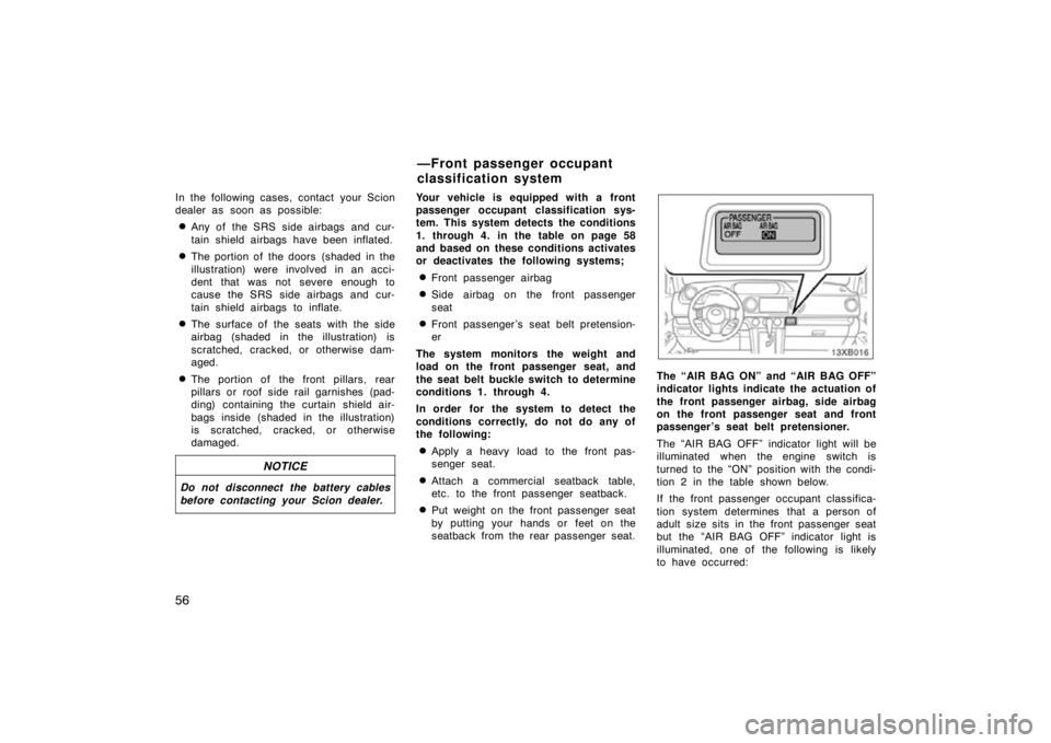 TOYOTA xB 2009   (in English) Repair Manual 56
In the following cases, contact your Scion
dealer as soon as possible:
Any of the SRS side airbags and cur-
tain shield airbags have been inflated.
The portion of the doors  (shaded in the
illust