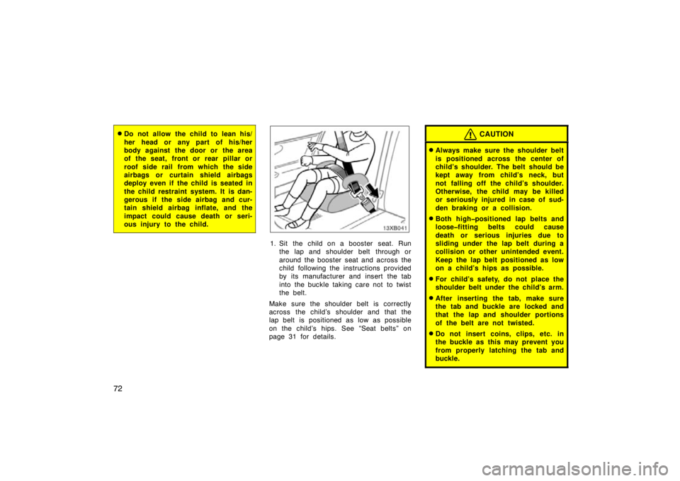 TOYOTA xB 2009   (in English) Manual Online 72
Do not allow the child to lean his/
her head or any part of his/her
body against the door or  the area
of the seat, front or rear pillar or
roof side rail from which the side
airbags or curtain sh