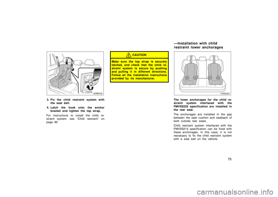 TOYOTA xB 2009   (in English) Manual Online 75
13XB045
3. Fix the child restraint system withthe seat belt.
4. Latch the hook onto the anchor bracket and tighten the top strap.
For instructions to install the child re-
straint system, see “Ch