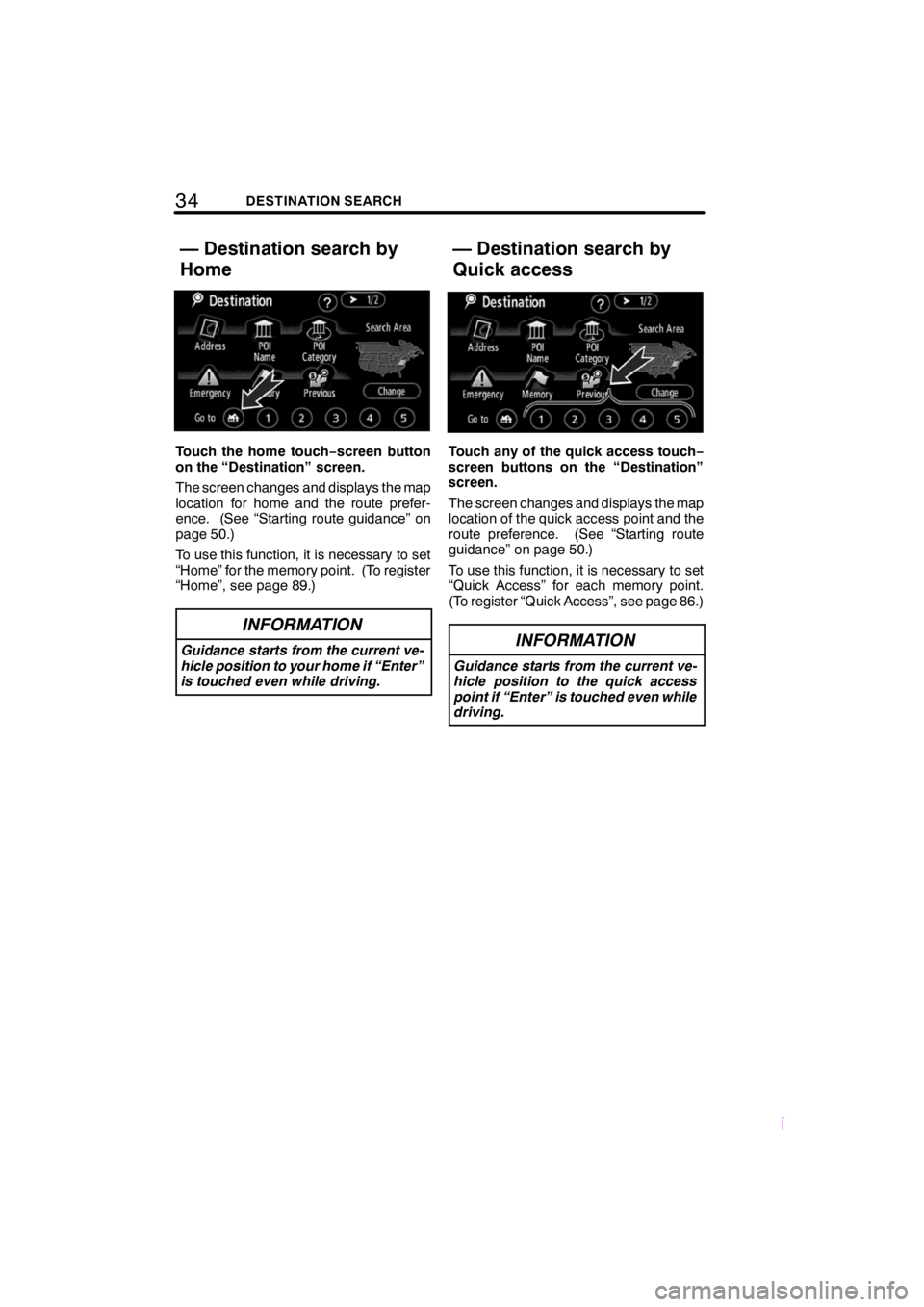 TOYOTA xB 2009  Accessories, Audio & Navigation (in English) 34DESTINATION SEARCH
SCION V398
Touch the home touch−screen button
on the “Destination” screen.
The screen changes and displays the map
location for home and the route prefer-
ence. (See “Star