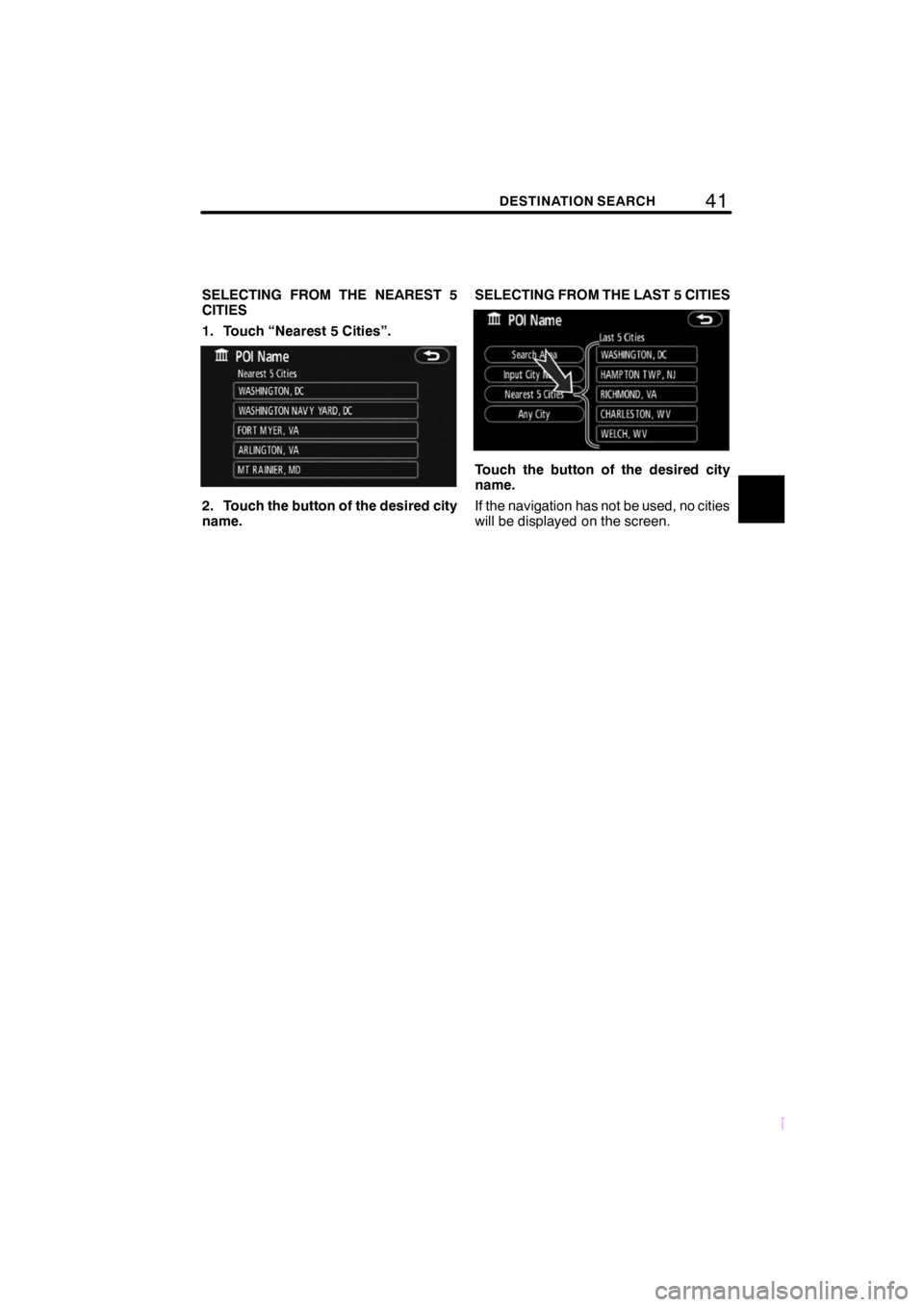 TOYOTA xB 2009  Accessories, Audio & Navigation (in English) 41DESTINATION SEARCH
SCION V398
SELECTING FROM THE NEAREST 5
CITIES
1. Touch “Nearest 5 Cities”.
2. Touch the button of the desired city
name.SELECTING FROM THE LAST 5 CITIES
Touch the button of t