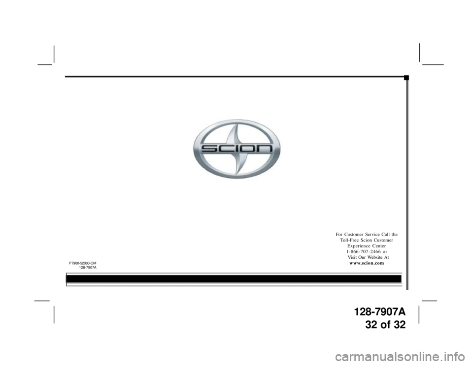 TOYOTA xB 2009  Accessories, Audio & Navigation (in English) 128-7907A
32 of 32
For Customer Service Call the
Toll-Free Scion Customer
Experience Center
1-866-707-2466 or
  Visit Our Website At
www.scion.com
PT900-52080-OM
             128-7907A 