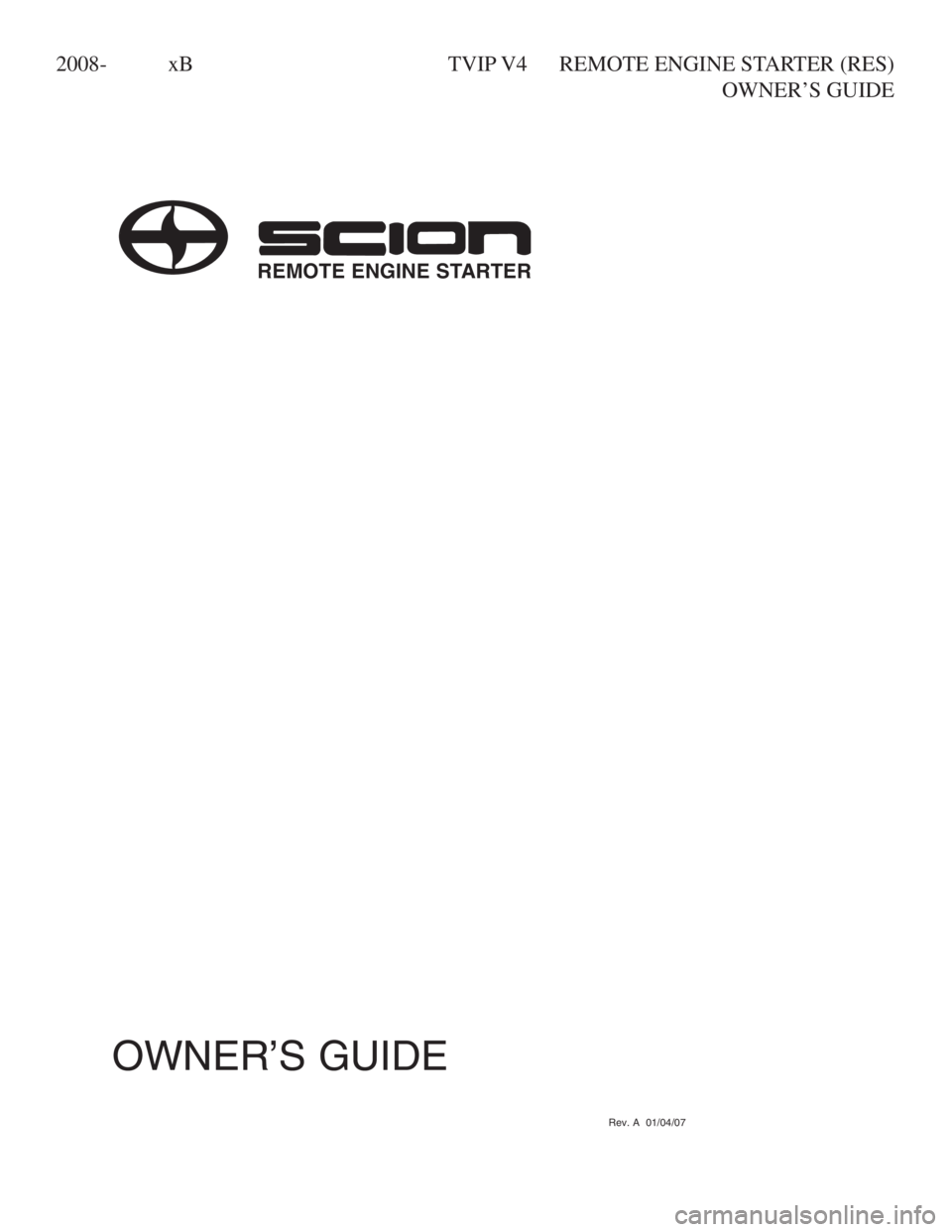 TOYOTA xB 2009 Accessories, Audio & Navigation (in English) 2008- xB TVIP V4 REMOTE ENGINE STARTER (RES)
OWNER’S GUIDE
Rev. A 01/04/07
OWNER’S GUIDE
REMOTE ENGINE STARTER TOYOTA xB 2009 Accessories, Audio & Navigation (in English) 2008- xB TVIP V4 REMOTE ENGINE STARTER (RES)
OWNER’S GUIDE
Rev. A 01/04/07
OWNER’S GUIDE
REMOTE ENGINE STARTER