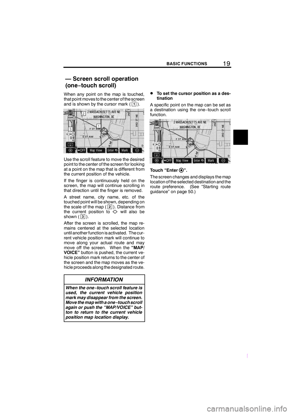 TOYOTA xB 2009  Accessories, Audio & Navigation (in English) 19BASIC FUNCTIONS
SCION V398
When any point on the map is touched,
that point moves to the center of the screen
and is shown by the cursor mark (
1).
Use the scroll feature to move the desired
point t