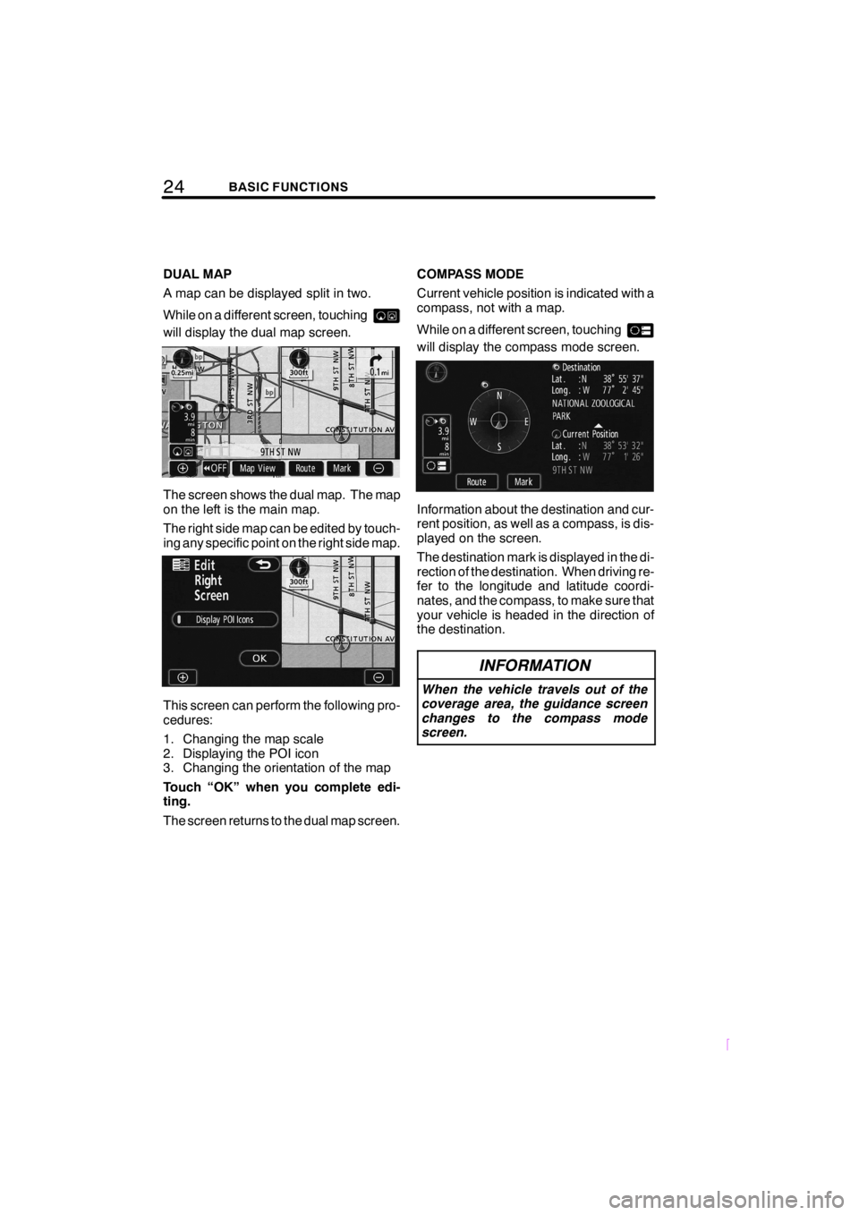 TOYOTA xB 2009  Accessories, Audio & Navigation (in English) 24BASIC FUNCTIONS
SCION V398
DUAL MAP
A map can be displayed split in two.
While on a different screen, touching
will display the dual map screen.
The screen shows the dual map. The map
on the left is
