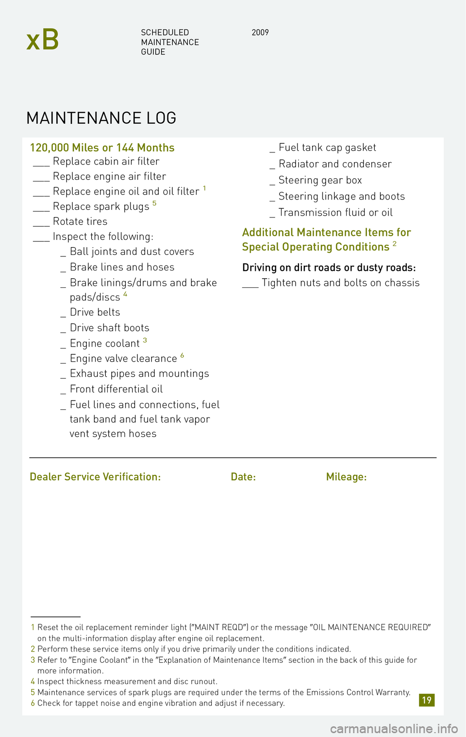 TOYOTA xB 2009 Warranties & Maintenance Guides (in English) 120,000 Miles or 144 Months
___ Replace cabin air filter
___ Replace engine air filter
___ Replace engine oil and oil filter
1
___ Replace spark plugs5
___ Rotate tires
___ Inspect the following:_Bal TOYOTA xB 2009 Warranties & Maintenance Guides (in English) 120,000 Miles or 144 Months
___ Replace cabin air filter
___ Replace engine air filter
___ Replace engine oil and oil filter
1
___ Replace spark plugs5
___ Rotate tires
___ Inspect the following:_Bal