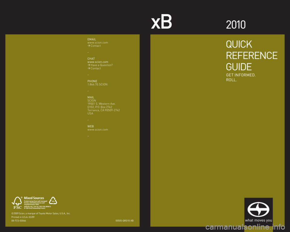 TOYOTA xB 2010  Owners Manual (in English) xB2 010
00505-QRG10-XB © 2009 Scion, a marque of Toyota Motor Sales, U.S.A., Inc. 
Printed in U.S.A. 03/09
08-TCS-03066
EMAIL
w w w.scion.com
�´ Contact
-
CHAT
w w w.scion.com
�´ Have a Question?
�