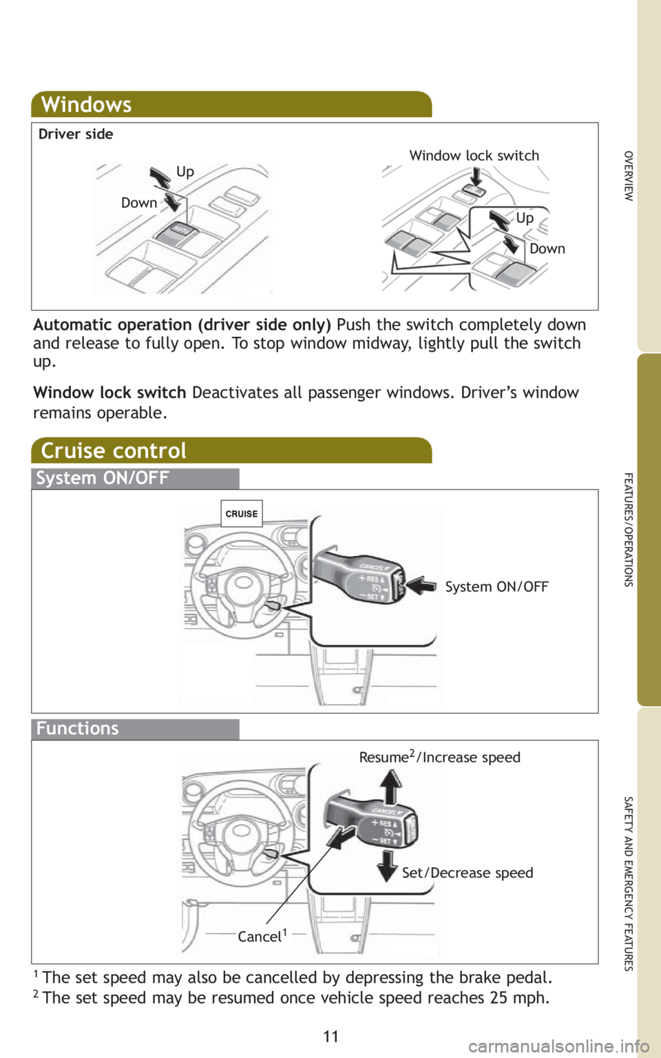 TOYOTA xB 2010   (in English) User Guide 11
OVERVIEW
FEATURES/OPERATIONS
SAFETY AND EMERGENCY FEATURES
Windows
Automatic operation (driver side only) Push the switch completely down
and release to fully open. To stop window midway, lightly p