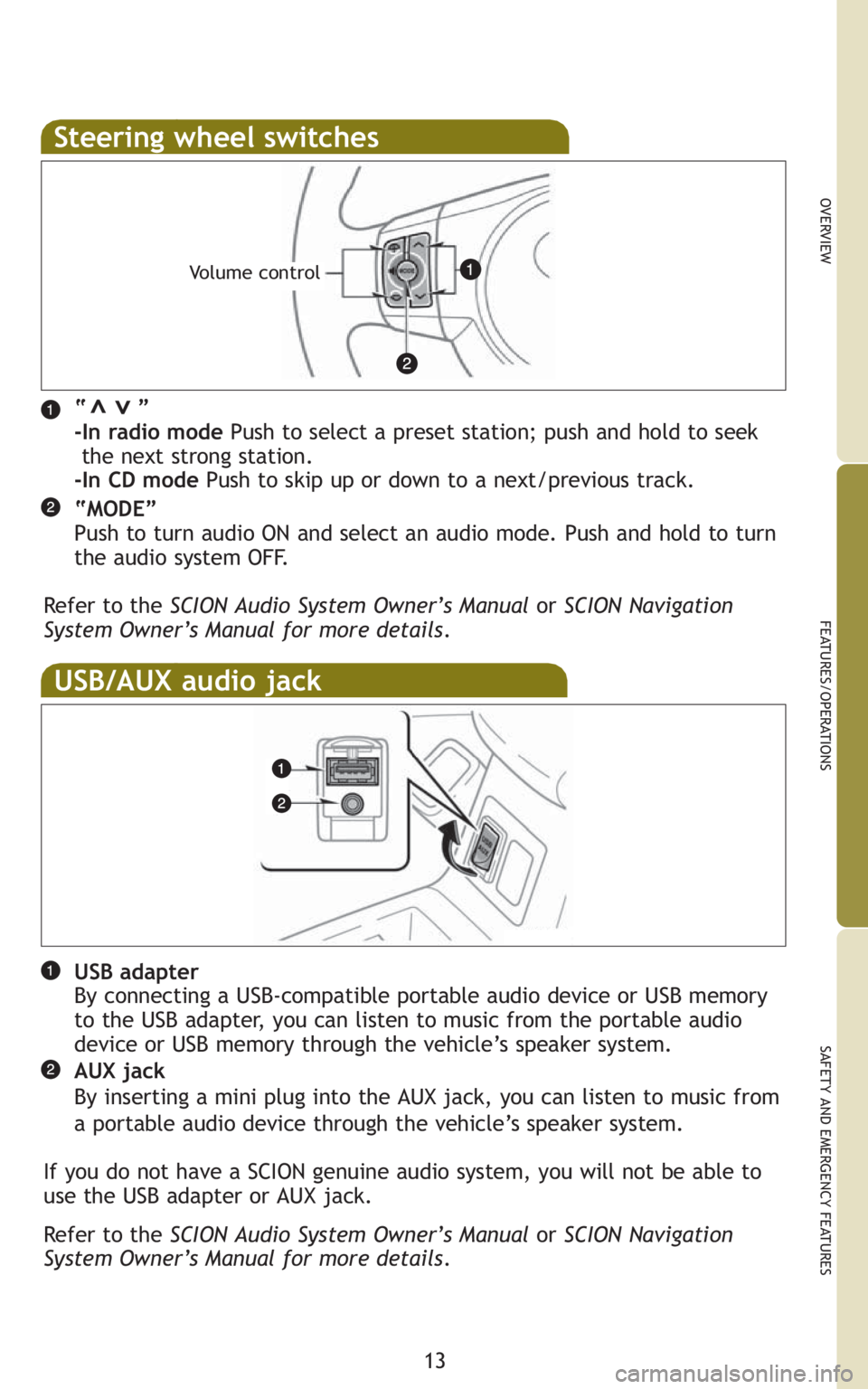 TOYOTA xB 2010  Owners Manual (in English) 13
OVERVIEW
FEATURES/OPERATIONS
SAFETY AND EMERGENCY FEATURES
Steering wheel switches
“       ”
-In radio modePush to select a preset station; push and hold to seek  
the next strong station. 
-In