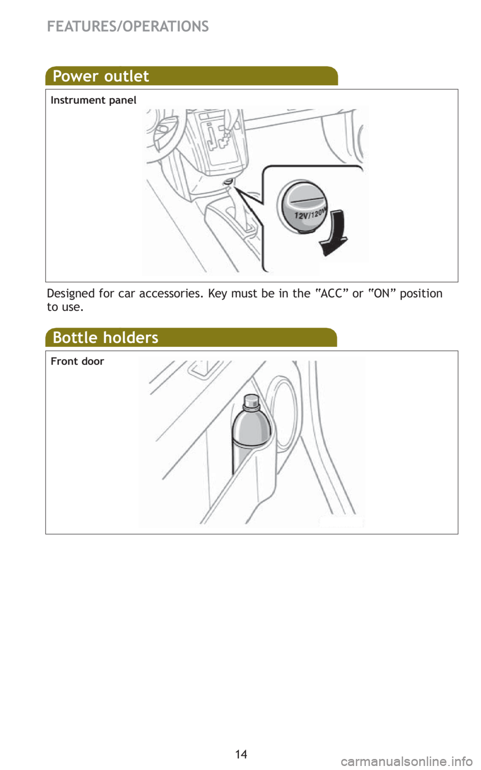 TOYOTA xB 2010   (in English) User Guide 14
FEATURES/OPERATIONS
Power outlet
Instrument panel
Designed for car accessories. Key must be in the “ACC” or “ON” position
to use.
Bottle holders
Front door 