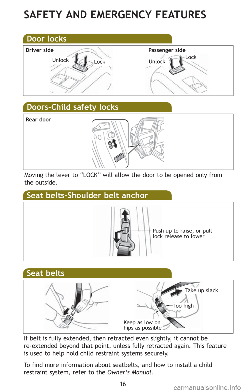 TOYOTA xB 2010   (in English) User Guide 16
SAFETY AND EMERGENCY FEATURES
Doors-Child safety locks
Moving the lever to “LOCK” will allow the door to be opened only from 
the outside.
Seat belts-Shoulder belt anchor
Push up to raise, or p