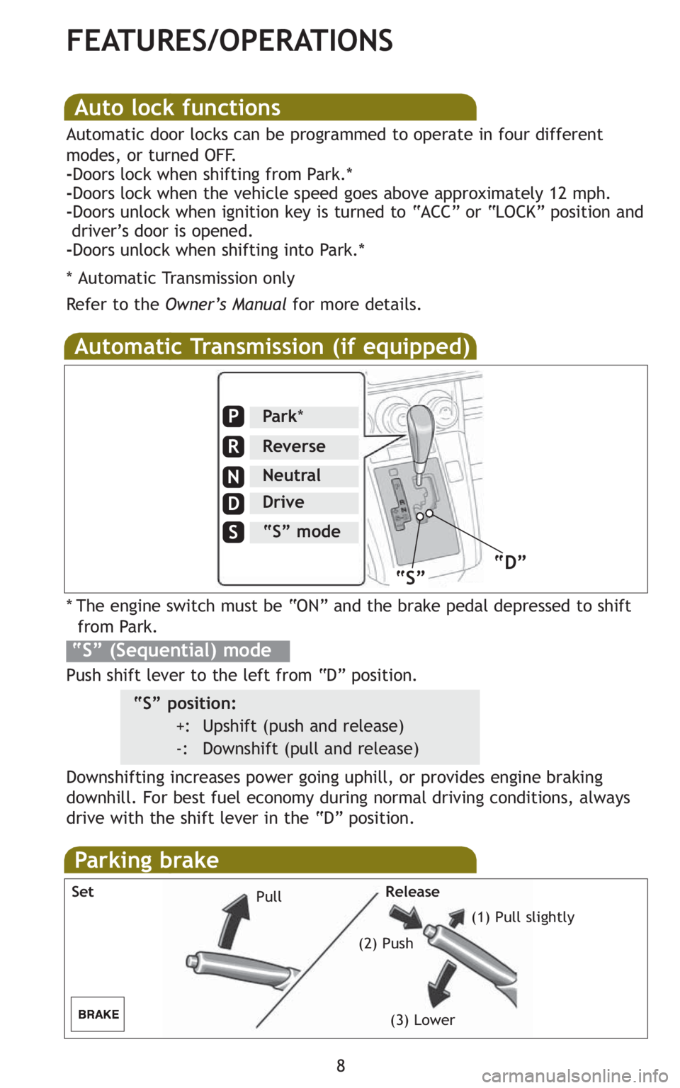 TOYOTA xB 2010  Owners Manual (in English) 8
FEATURES/OPERATIONS
Auto lock functions
Automatic door locks can be programmed to operate in four different
modes, or turned OFF.
-Doors lock when shifting from Park.*
-Doors lock when the vehicle s