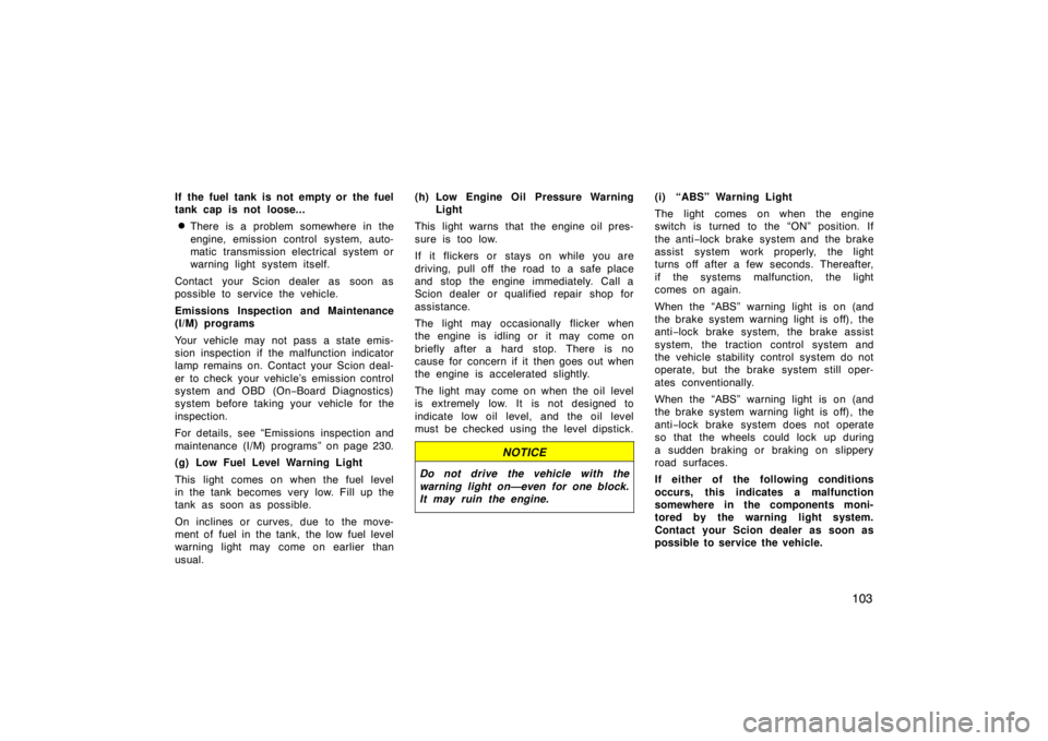 TOYOTA xB 2010  Owners Manual (in English) 103
If the fuel tank is not empty or the fuel
tank cap is not loose...
There is a problem somewhere in the
engine, emission control system, auto-
matic transmission electrical system or
warning light