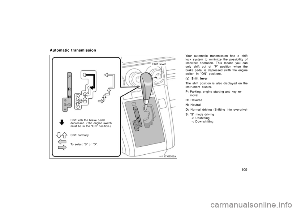 TOYOTA xB 2010  Owners Manual (in English) 109
Your automatic transmission has a shift
lock system to minimize the possibility of
incorrect operation. This means you can
only shift out of  “P” position when the
brake pedal is depressed (wi