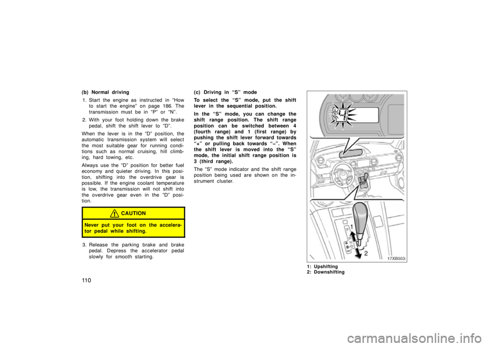 TOYOTA xB 2010  Owners Manual (in English) 11 0
(b) Normal driving1. Start the engine as  instructed  in “How to  start  the engine”  on page 186. The
transmission must be in “P” or “N”.
2. With your foot holding down the brake ped