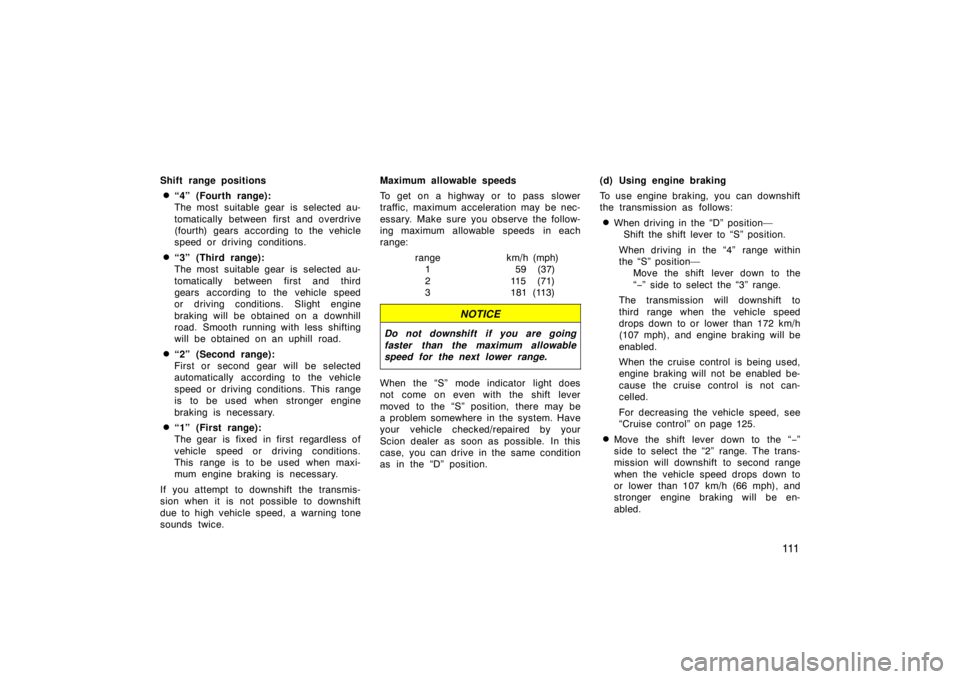 TOYOTA xB 2010  Owners Manual (in English) 111
Shift range positions
“4” (Fourth range):
The most  suitable gear is  selected au-
tomatically between first and overdrive
(fourth) gears according to the vehicle
speed or driving conditions.