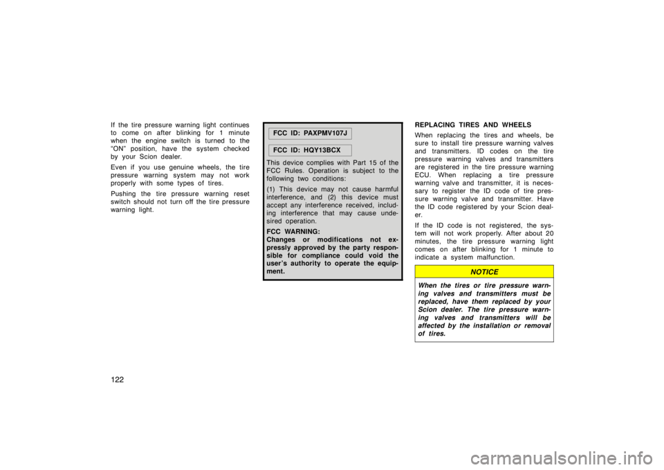 TOYOTA xB 2010  Owners Manual (in English) 122
If the tire pressure warning light continues
to come on after  blinking for 1 minute
when the engine switch is turned to the
“ON” position, have the system checked
by your Scion dealer.
Even i