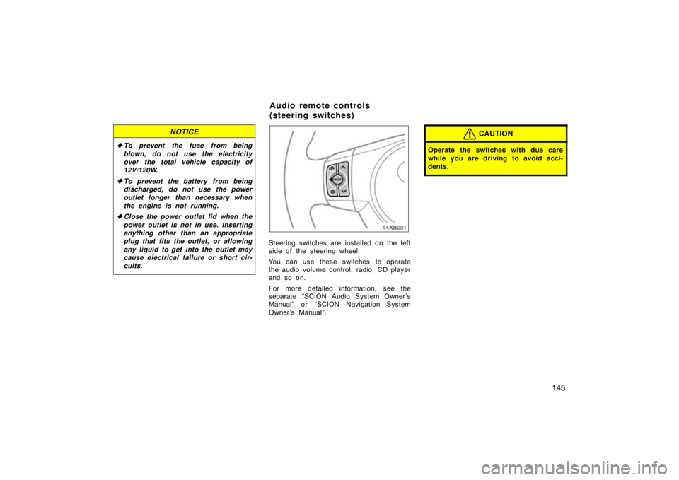 TOYOTA xB 2010  Owners Manual (in English) 145
NOTICE
To prevent the fuse from being
blown, do not use the electricity
over the total vehicle capacity of
12V/120W.
 To prevent the battery from being
discharged, do not use the power
outlet lo
