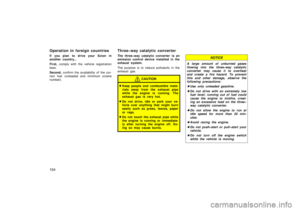 TOYOTA xB 2010  Owners Manual (in English) 154
Operation in foreign countries
If you plan to drive your Scion in
another country...
First, comply with the vehicle registration
laws.
Second,  confirm the availability of the cor-
rect fuel (unle