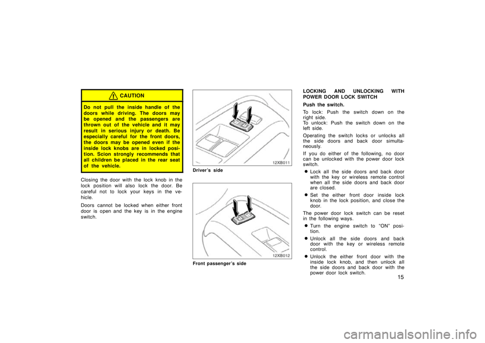 TOYOTA xB 2010   (in English) Owners Manual 15
CAUTION
Do not pull the inside handle of the
doors while driving. The doors may
be opened and the passengers are
thrown out of the vehicle and it may
result in serious injury or death. Be
especiall