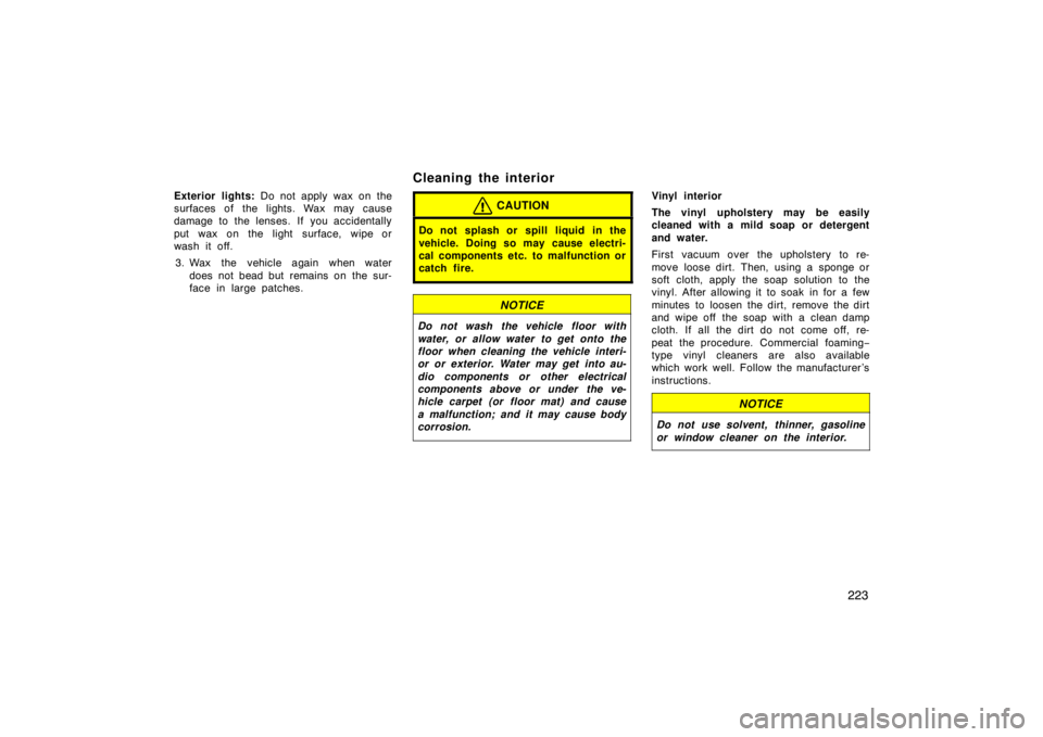 TOYOTA xB 2010  Owners Manual (in English) 223
Exterior lights: Do not apply wax on the
surfaces of the lights. Wax may cause
damage to the lenses. If you accidentally
put wax on the light surface, wipe or
wash it off.
3. Wax the vehicle again