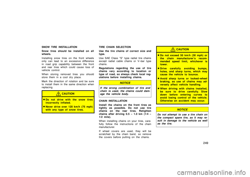 TOYOTA xB 2010  Owners Manual (in English) 249
SNOW TIRE INSTALLATION
Snow tires should be installed on all
wheels.
Installing snow tires on the front wheels
only can lead  to an excessive difference
in road grip capability between the front
a
