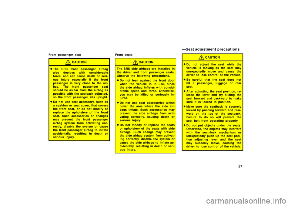 TOYOTA xB 2010   (in English) Owners Guide 27
Front passenger seat
CAUTION
The SRS front passenger airbag
also deploys with considerable
force, and can cause death or seri-
ous injury especially if the front
passenger is very close to  the ai