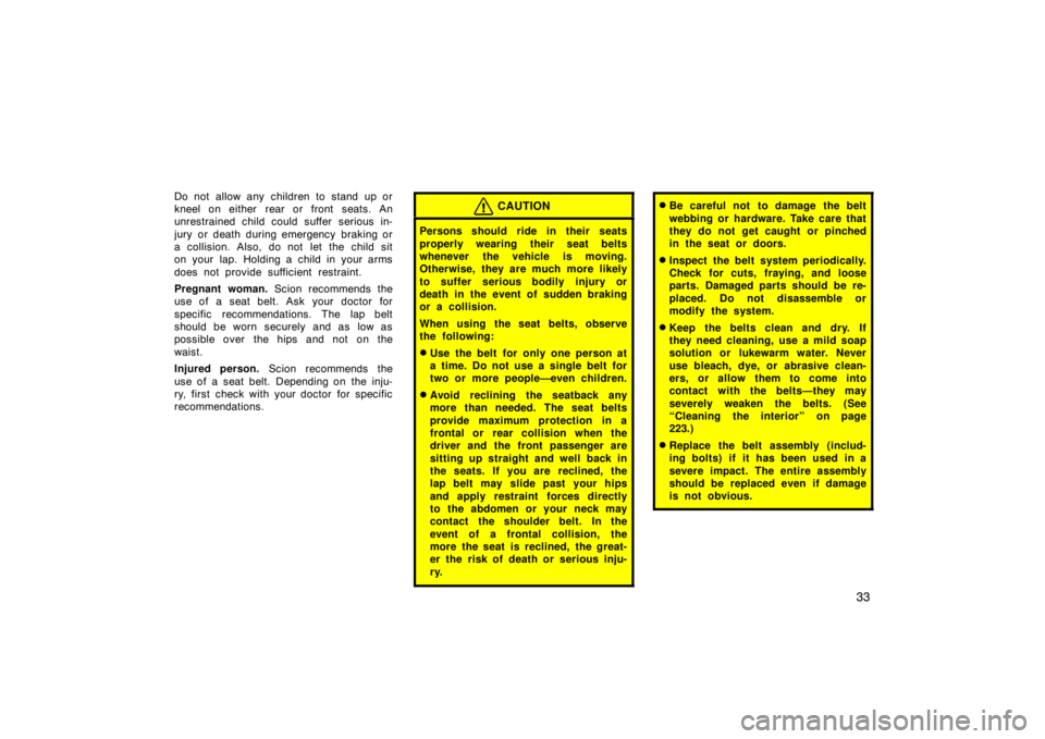 TOYOTA xB 2010   (in English) Service Manual 33
Do not allow any children to stand up or
kneel on either rear or front seats. An
unrestrained child could suffer serious in-
jury or death during emergency  braking or
a collision. Also, do not let
