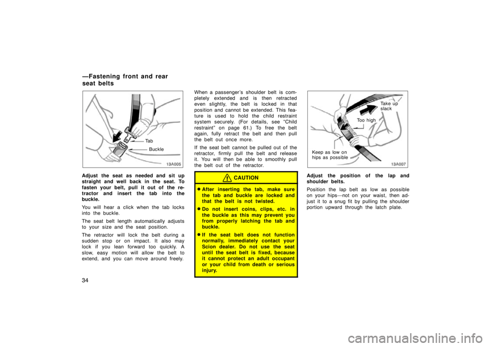 TOYOTA xB 2010   (in English) Service Manual 34
13A005
Ta bBuckle
Adjust the seat as needed and sit up
straight and well back in the seat. To
fasten your belt, pull it out of  the re-
tractor and insert the tab into the
buckle.
You will hear a c