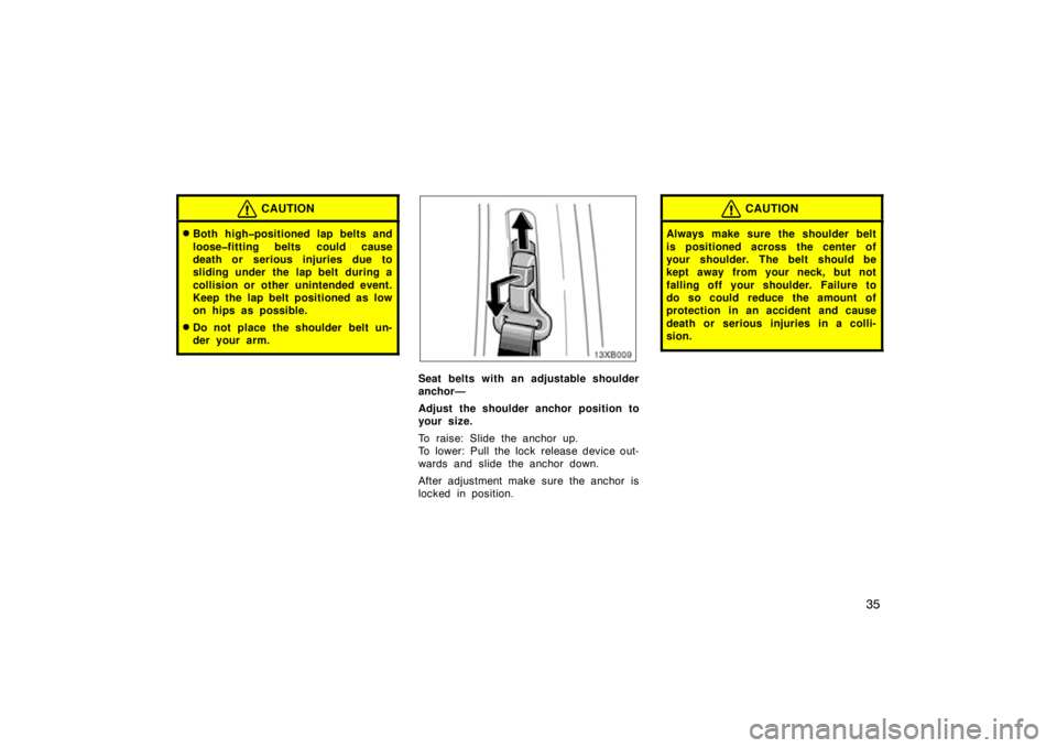 TOYOTA xB 2010   (in English) Service Manual 35
CAUTION
Both high�positioned lap belts and
loose�fitting belts could cause
death or serious injuries due to
sliding under the lap belt during a
collision or other unintended event.
Keep the lap be