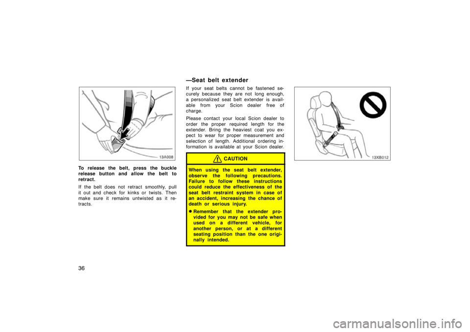 TOYOTA xB 2010   (in English) Service Manual 36
13A008
To release the belt, press the buckle
release button and allow the belt to
retract.
If the belt does not retract  smoothly, pull
it out and check for  kinks or  twists. Then
make sure it rem