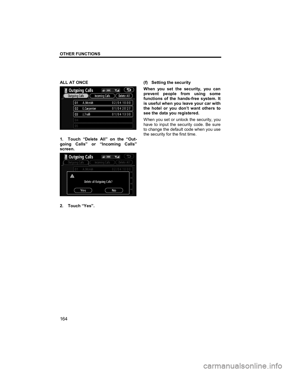 TOYOTA xB 2010  Accessories, Audio & Navigation (in English) OTHER FUNCTIONS 
 
164 
V573_E 
ALL AT ONCE 
 
1.  Touch “Delete All” on the “Out-
going Calls” or “Incoming Calls” 
screen.  
 
2. Touch “Yes”.  (f)  Setting the security 
When you se