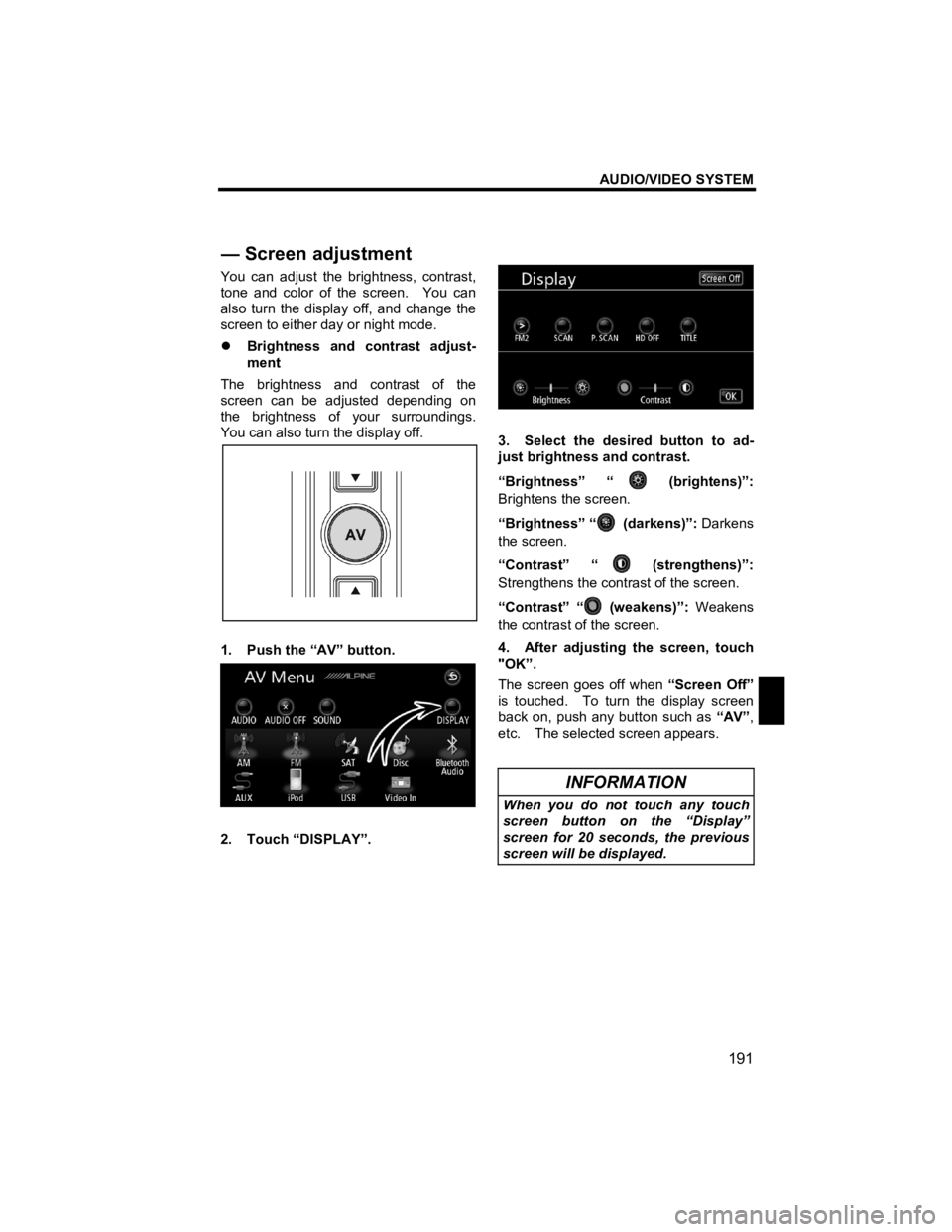 TOYOTA xB 2010  Accessories, Audio & Navigation (in English) AUDIO/VIDEO SYSTEM 
191 
V573_E 
 
You can adjust the brightness, contrast, 
tone and color of the screen.    You can 
also turn the display off, and change the 
screen to either day or night mode. 
�