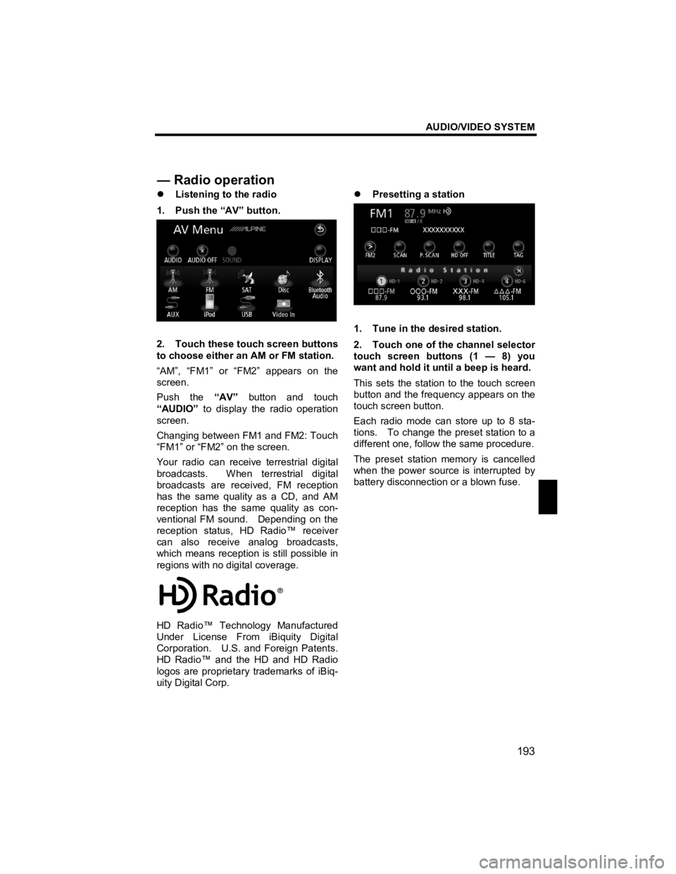 TOYOTA xB 2010  Accessories, Audio & Navigation (in English) AUDIO/VIDEO SYSTEM 
193 
V573_E 
 
�z Listening to the radio 
1.  Push the “AV” button. 
 
2.  Touch these touch screen buttons 
to choose either an AM or FM station.     
“AM”, “FM1” or 