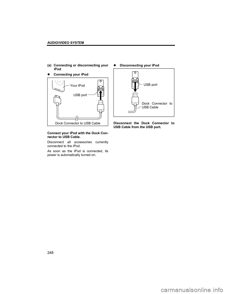 TOYOTA xB 2010  Accessories, Audio & Navigation (in English) AUDIO/VIDEO SYSTEM 
248 
V573_E 
(a)  Connecting or disconnecting your iPod 
�z  Connecting your iPod 
 
 
Connect your iPod with the Dock Con-
nector to USB Cable. 
Disconnect all accessories current