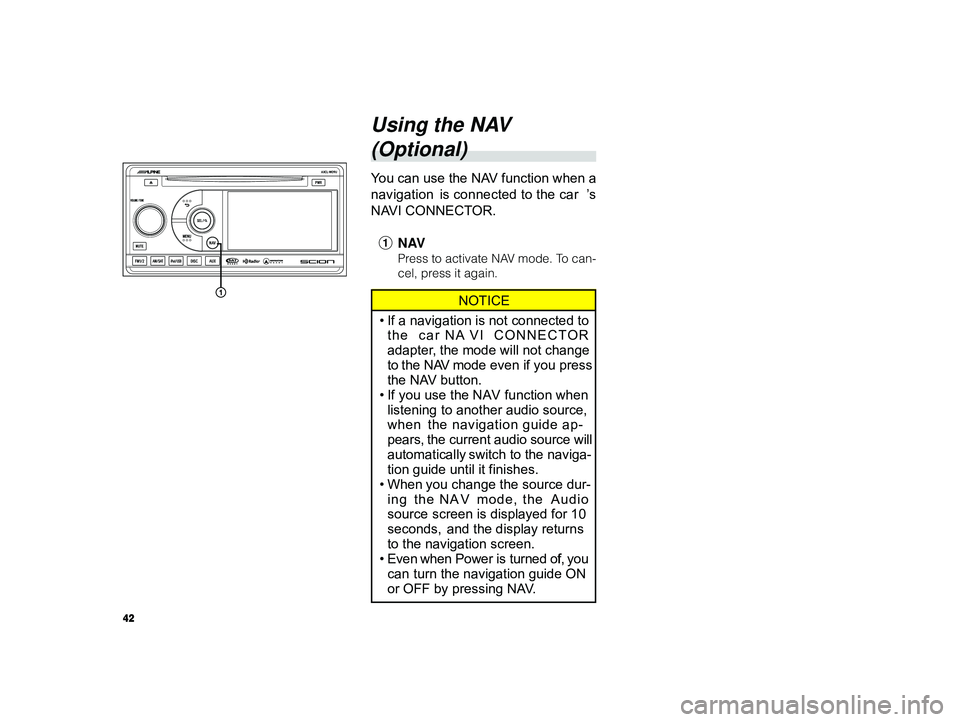 TOYOTA xB 2010  Accessories, Audio & Navigation (in English) 42
 ALPINE MFTY802A 68-14470Z28-C (EN)
Using the NAV
(Optional)
Y ou can use the NAV function when a
navigation  is connected to the car ’s
NAVI CONNECTOR.
1 NAV
Press to activate NAV mode. To can-
