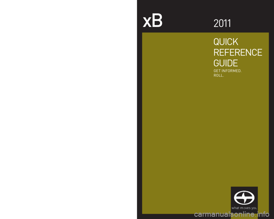 TOYOTA xB 2011  Owners Manual (in English) xB2011
00505-QRG11-XB © 2010 Scion, a marque of Toyota Motor Sales, U.S.A., Inc. 
Printed in U.S.A. 03/10
10-TCS-03975
EMAIL
w w w.scion.com
�´ Contact
-
CHAT
w w w.scion.com
�´ Have a Question?
��