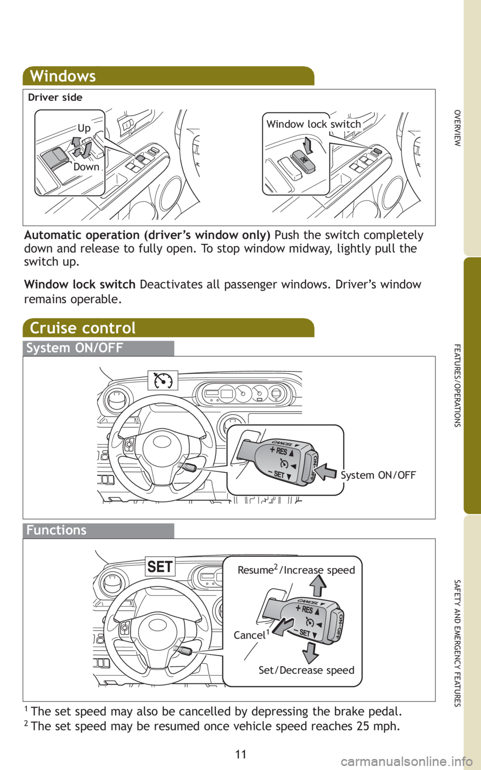 TOYOTA xB 2011   (in English) User Guide 11
OVERVIEW
FEATURES/OPERATIONS
SAFETY AND EMERGENCY FEATURES
Windows
Automatic operation (driver’s window only) Push the switch completely
down and release to fully open. To stop window midway, lig