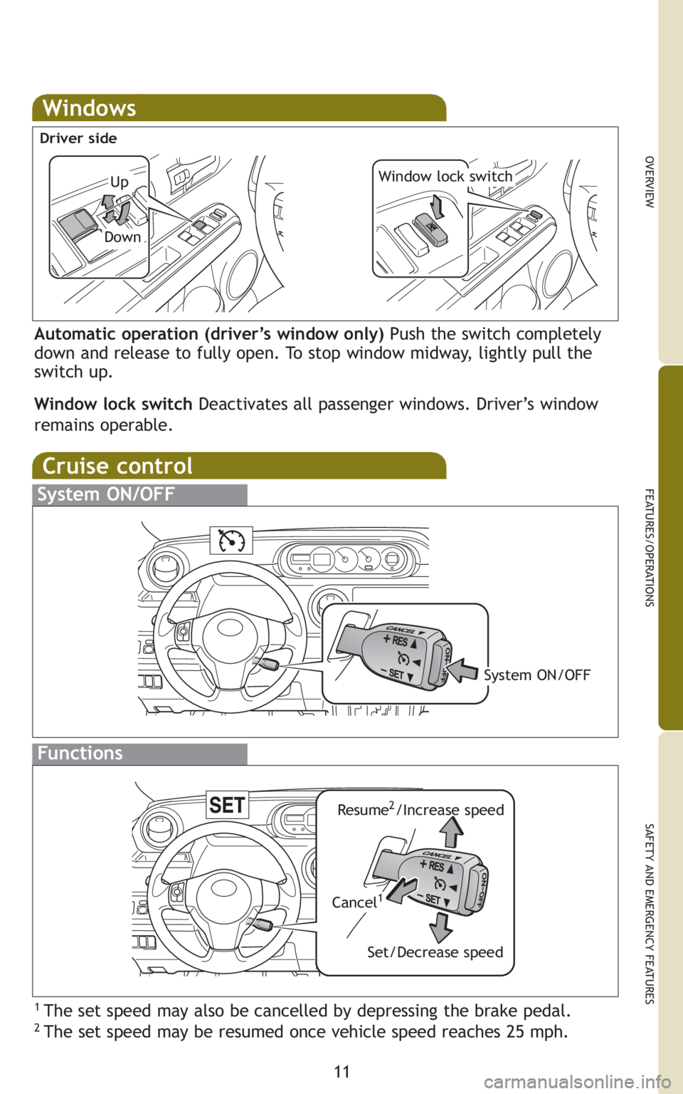 TOYOTA xB 2011   (in English) User Guide 11
OVERVIEW
FEATURES/OPERATIONS
SAFETY AND EMERGENCY FEATURES
Windows
Automatic operation (driver’s window only) Push the switch completely
down and release to fully open. To stop window midway, lig