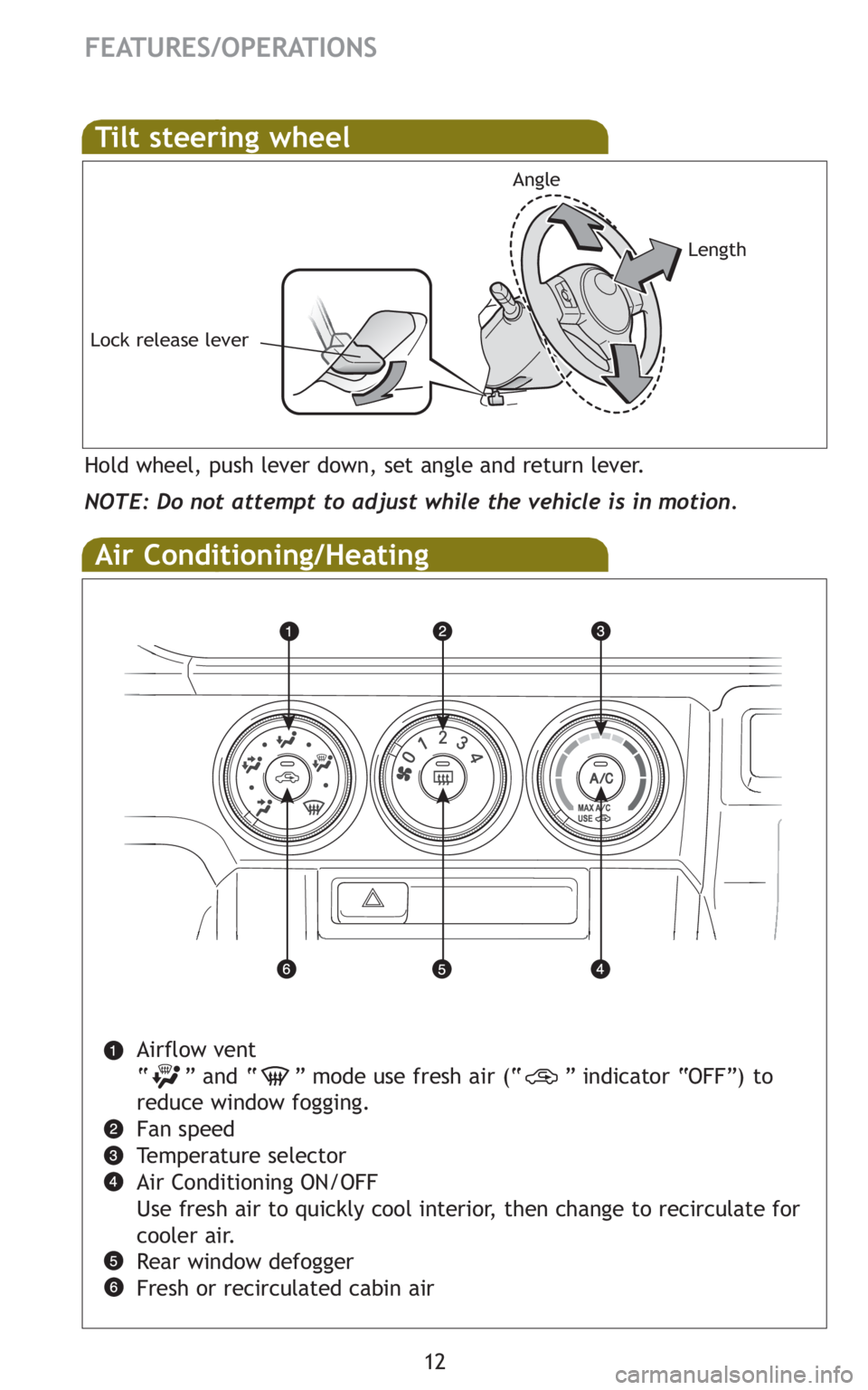 TOYOTA xB 2011   (in English) User Guide 12
FEATURES/OPERATIONS
Air Conditioning/Heating
Airflow vent
“ ” and “ ” mode use fresh air (“ ” indicator “OFF”) to
reduce window fogging.
Fan speed
Temperature selector
Air Condition