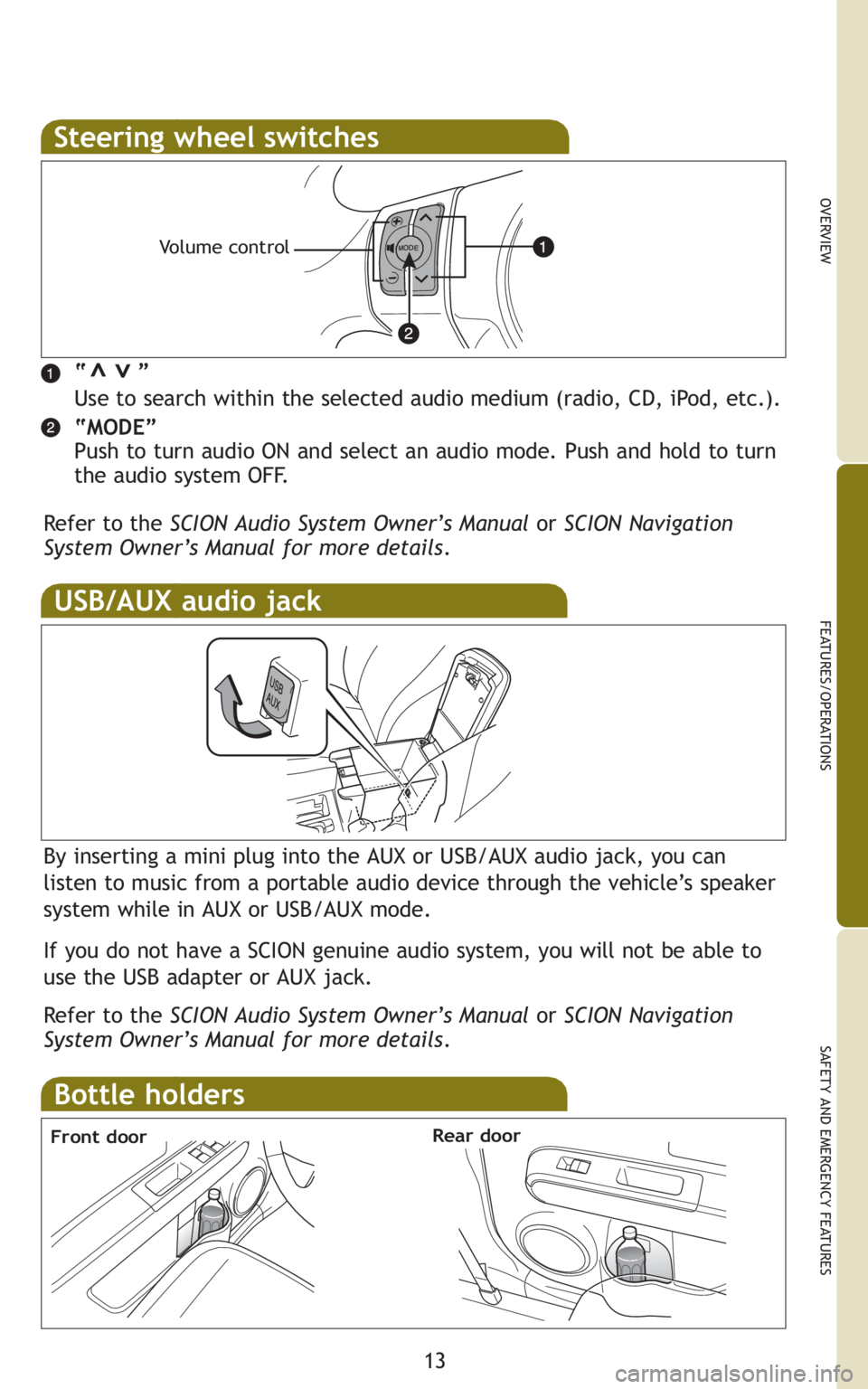 TOYOTA xB 2011   (in English) User Guide 13
OVERVIEW
FEATURES/OPERATIONS
SAFETY AND EMERGENCY FEATURES
Steering wheel switches
“       ”
Use to search within the selected audio medium (radio, CD, iPod, etc.).
“MODE”
Push to turn audi