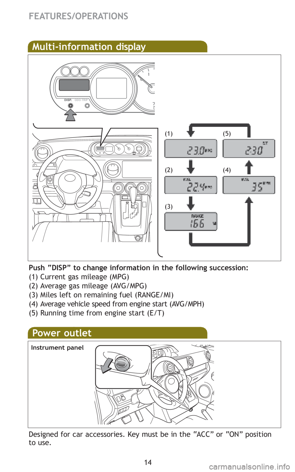 TOYOTA xB 2011 (in English) User Guide 14
FEATURES/OPERATIONS
Multi-information display
Push “DISP” to change information in the following succession:
(1) Current gas mileage (MPG)
(2) Average gas mileage (AVG/MPG)
(3) Miles left on re TOYOTA xB 2011 (in English) User Guide 14
FEATURES/OPERATIONS
Multi-information display
Push “DISP” to change information in the following succession:
(1) Current gas mileage (MPG)
(2) Average gas mileage (AVG/MPG)
(3) Miles left on re